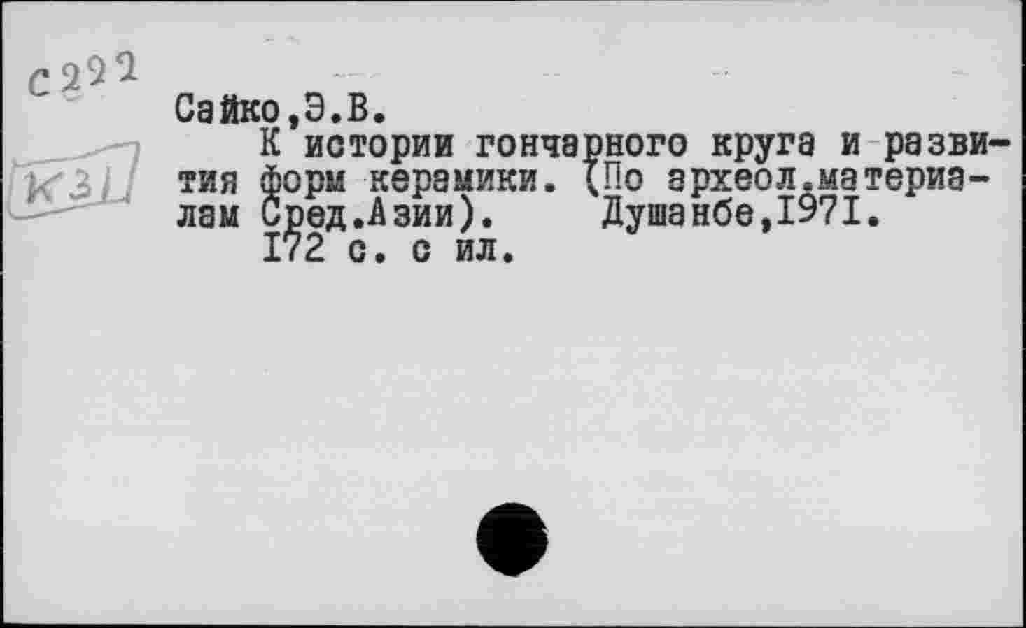 ﻿Сайко,З.В.
К истории гончарного круга и развития форм керамики. {По археол.материалам Сред.Азии). Душанбе,1971.
172 с. с ил.